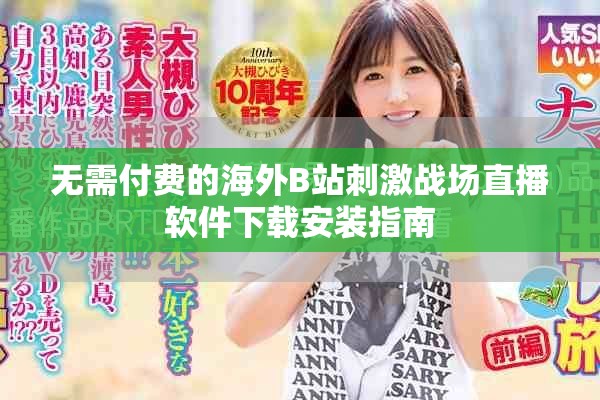 无需付费的海外B站刺激战场直播软件下载安装指南