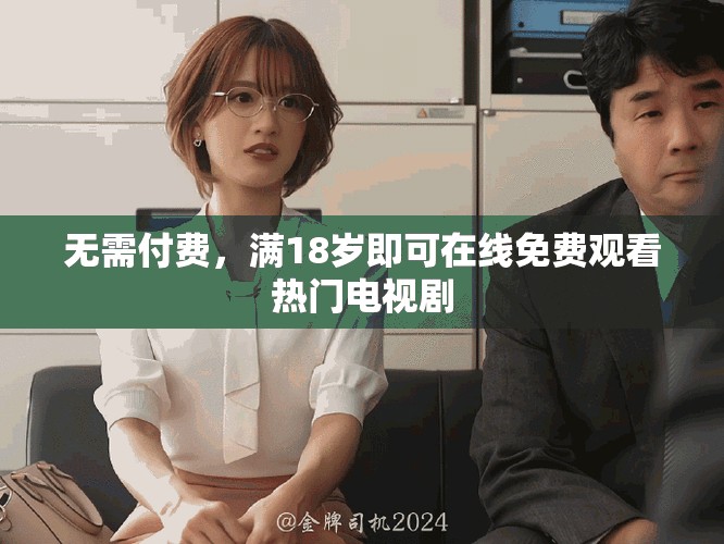 无需付费，满18岁即可在线免费观看热门电视剧