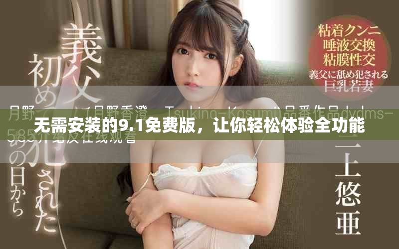 无需安装的9.1免费版，让你轻松体验全功能