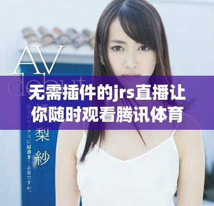 无需插件的jrs直播让你随时观看腾讯体育NBA精彩赛事