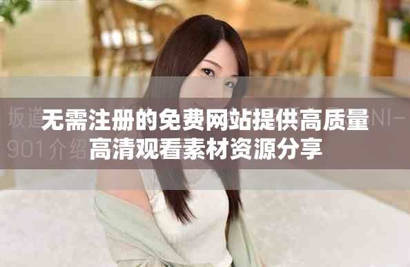 无需注册的免费网站提供高质量高清观看素材资源分享
