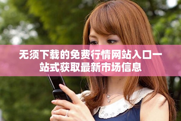 无须下载的免费行情网站入口一站式获取最新市场信息