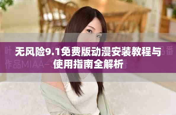 无风险9.1免费版动漫安装教程与使用指南全解析