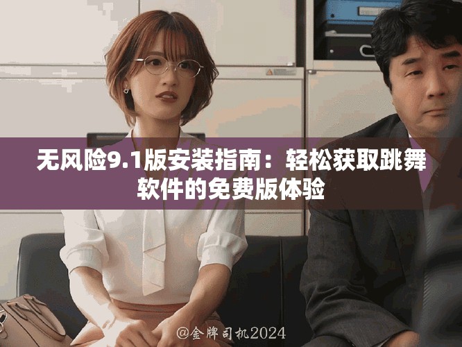 无风险9.1版安装指南：轻松获取跳舞软件的免费版体验