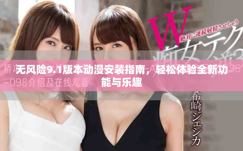 无风险9.1版本动漫安装指南，轻松体验全新功能与乐趣