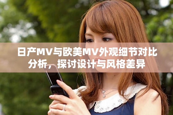 日产MV与欧美MV外观细节对比分析，探讨设计与风格差异