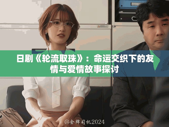日剧《轮流取珠》：命运交织下的友情与爱情故事探讨