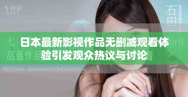日本最新影视作品无删减观看体验引发观众热议与讨论