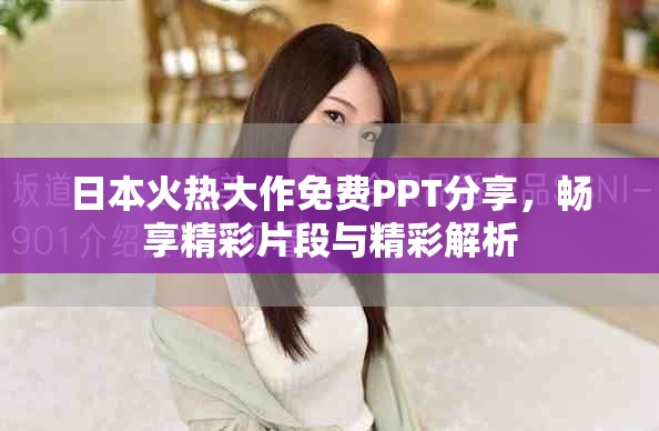 日本火热大作免费PPT分享，畅享精彩片段与精彩解析