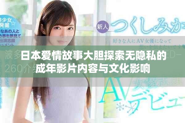 日本爱情故事大胆探索无隐私的成年影片内容与文化影响