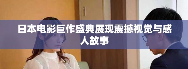 日本电影巨作盛典展现震撼视觉与感人故事