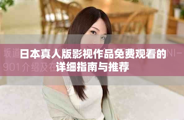 日本真人版影视作品免费观看的详细指南与推荐