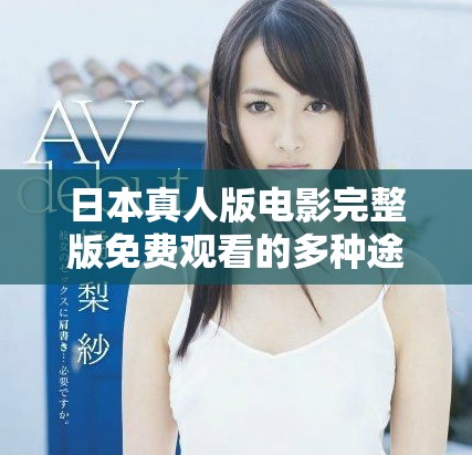 日本真人版电影完整版免费观看的多种途径解析