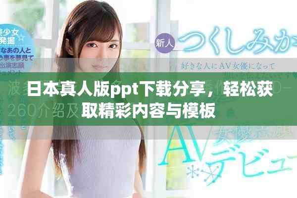日本真人版ppt下载分享，轻松获取精彩内容与模板
