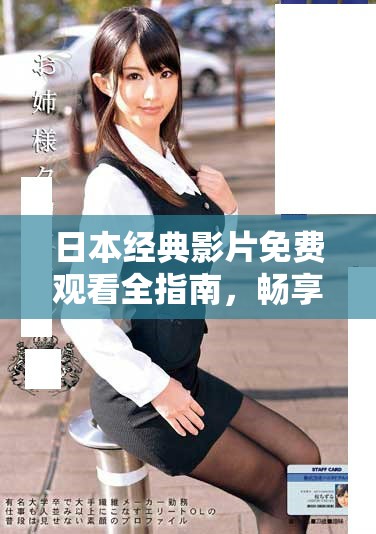 日本经典影片免费观看全指南，畅享高质量影视作品的最佳选择