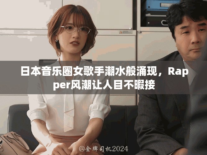 日本音乐圈女歌手潮水般涌现，Rapper风潮让人目不暇接