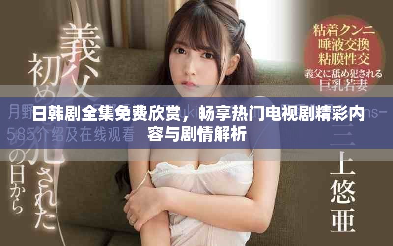 日韩剧全集免费欣赏，畅享热门电视剧精彩内容与剧情解析