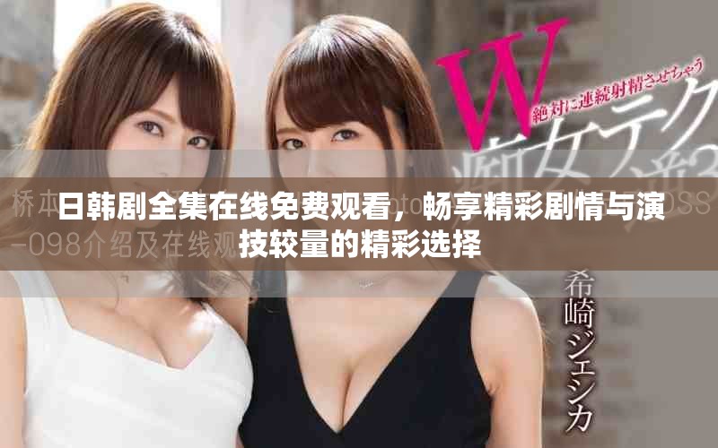 日韩剧全集在线免费观看，畅享精彩剧情与演技较量的精彩选择