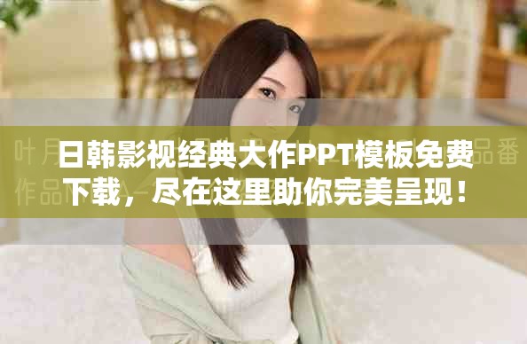 日韩影视经典大作PPT模板免费下载，尽在这里助你完美呈现！