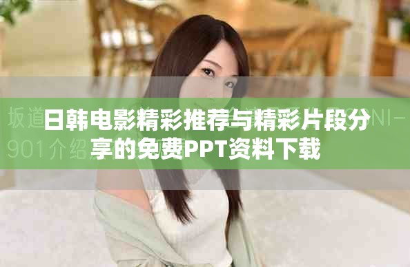 日韩电影精彩推荐与精彩片段分享的免费PPT资料下载