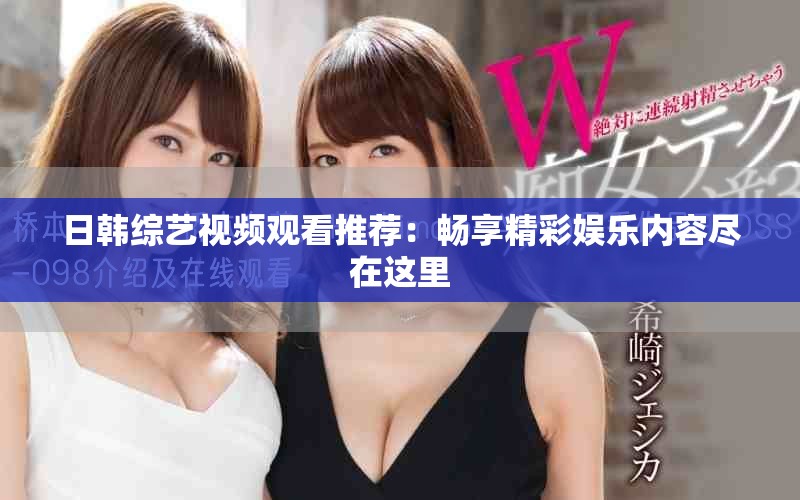 日韩综艺视频观看推荐：畅享精彩娱乐内容尽在这里