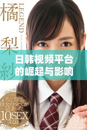 日韩视频平台的崛起与影响：新的娱乐消费风潮探讨