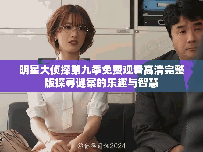 明星大侦探第九季免费观看高清完整版探寻谜案的乐趣与智慧