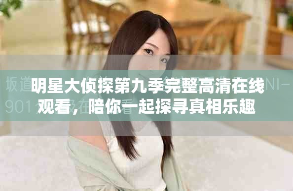 明星大侦探第九季完整高清在线观看，陪你一起探寻真相乐趣