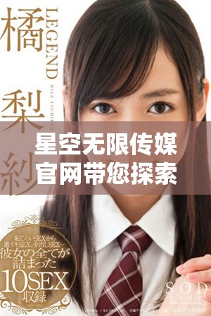 星空无限传媒官网带您探索创新传媒的无限可能性