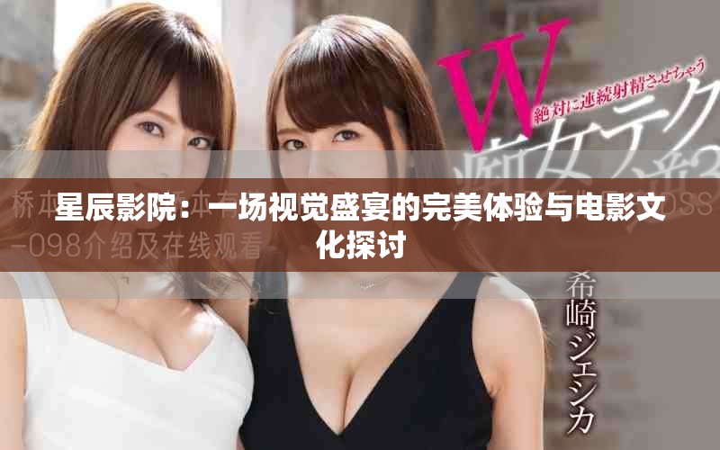 星辰影院：一场视觉盛宴的完美体验与电影文化探讨