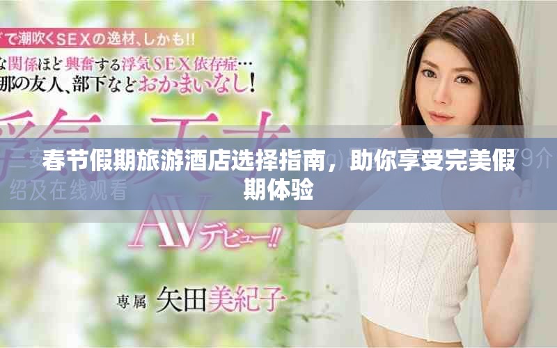 春节假期旅游酒店选择指南，助你享受完美假期体验