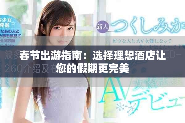 春节出游指南：选择理想酒店让您的假期更完美