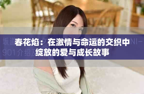 春花焰：在激情与命运的交织中绽放的爱与成长故事