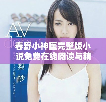 春野小神医完整版小说免费在线阅读与精彩内容分享