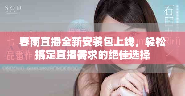 春雨直播全新安装包上线，轻松搞定直播需求的绝佳选择