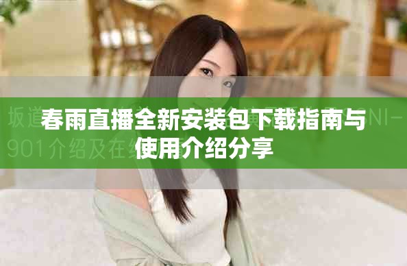 春雨直播全新安装包下载指南与使用介绍分享