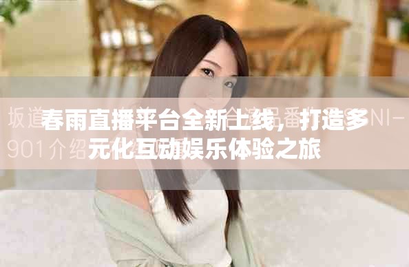 春雨直播平台全新上线，打造多元化互动娱乐体验之旅
