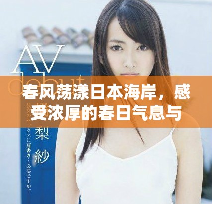 春风荡漾日本海岸，感受浓厚的春日气息与文化魅力
