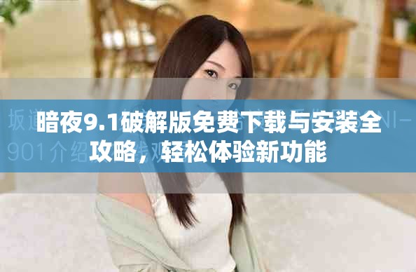 暗夜9.1破解版免费下载与安装全攻略，轻松体验新功能