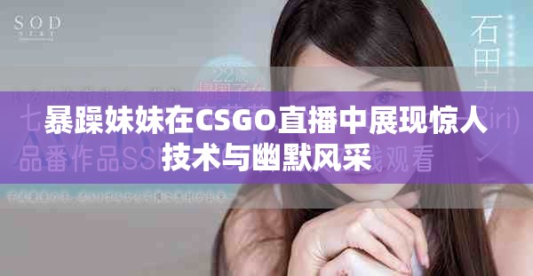 暴躁妹妹在CSGO直播中展现惊人技术与幽默风采