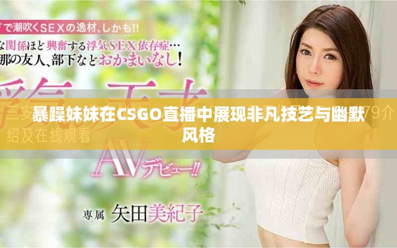 暴躁妹妹在CSGO直播中展现非凡技艺与幽默风格