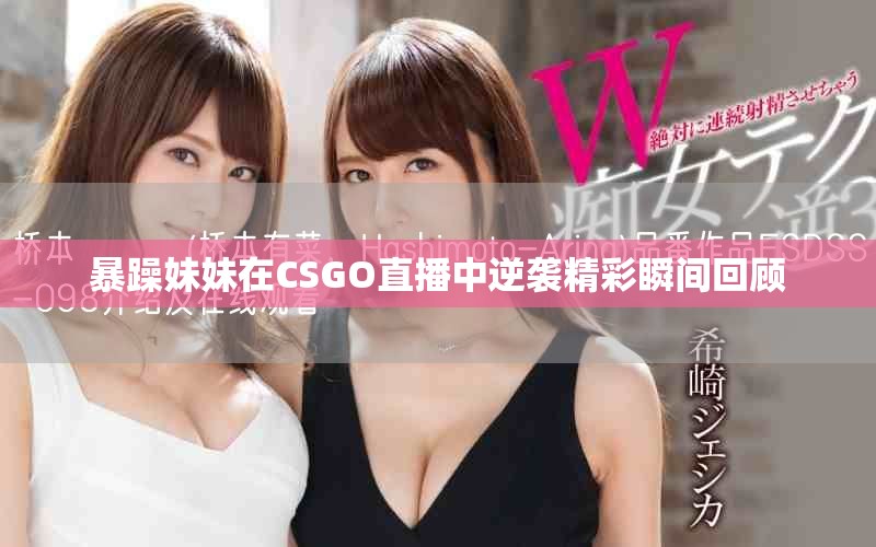 暴躁妹妹在CSGO直播中逆袭精彩瞬间回顾