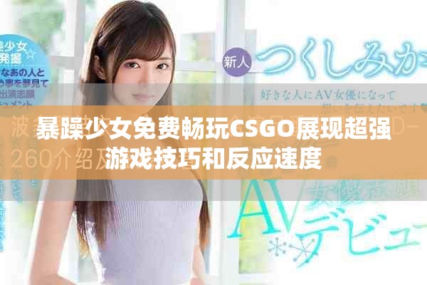 暴躁少女免费畅玩CSGO展现超强游戏技巧和反应速度