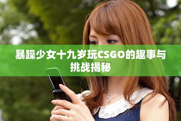 暴躁少女十九岁玩CSGO的趣事与挑战揭秘