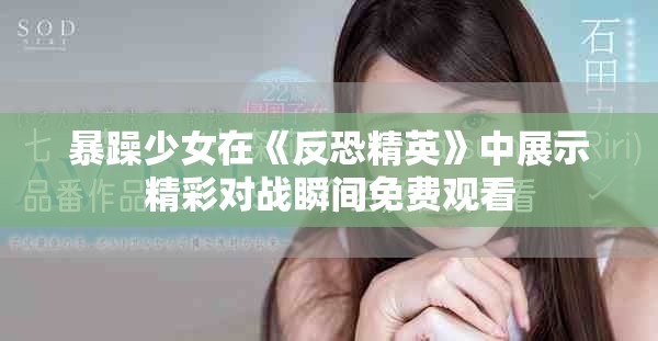 暴躁少女在《反恐精英》中展示精彩对战瞬间免费观看