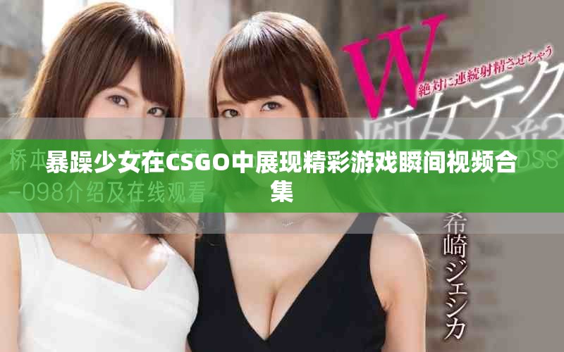 暴躁少女在CSGO中展现精彩游戏瞬间视频合集