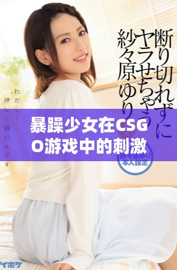 暴躁少女在CSGO游戏中的刺激精彩瞬间汇总