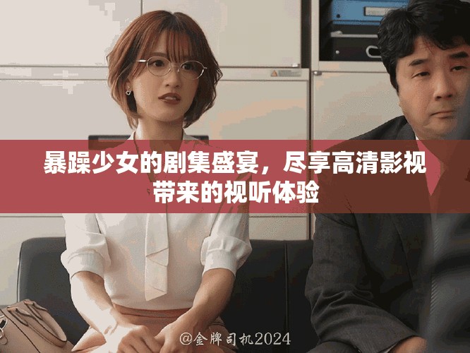 暴躁少女的剧集盛宴，尽享高清影视带来的视听体验