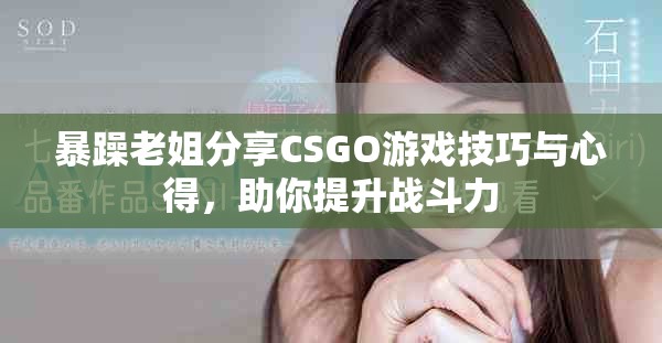 暴躁老姐分享CSGO游戏技巧与心得，助你提升战斗力