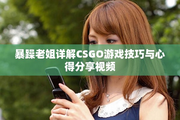暴躁老姐详解CSGO游戏技巧与心得分享视频